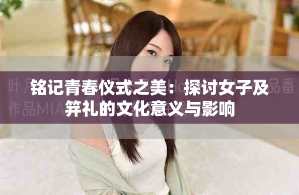 銘記青春儀式之美：探討女子及笄禮的文化意義與影響