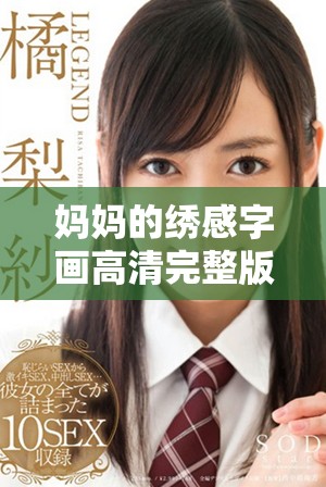 媽媽的繡感字畫高清完整版在線觀看，盡享藝術魅力與情感傳承