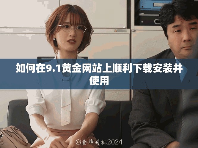 如何在9.1黃金網站上順利下載安裝并使用