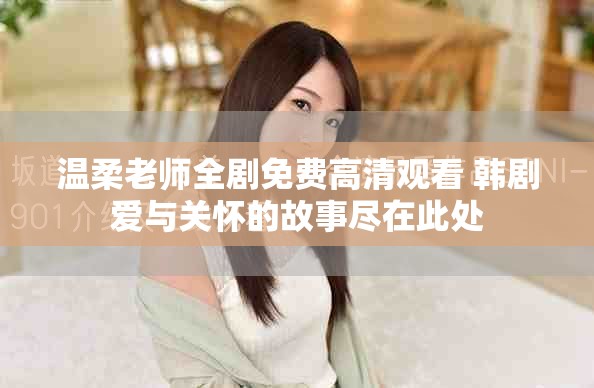 溫柔老師全劇免費(fèi)高清觀看 韓劇愛(ài)與關(guān)懷的故事盡在此處