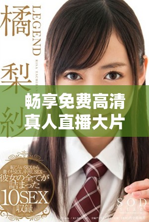 暢享免費高清真人直播大片，盡在免費e站等你來體驗！