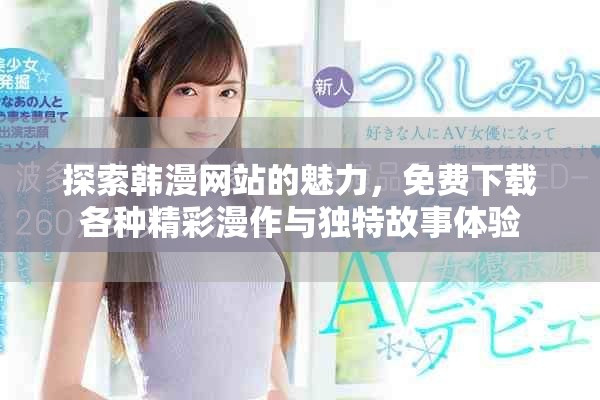探索韓漫網(wǎng)站的魅力，免費(fèi)下載各種精彩漫作與獨(dú)特故事體驗(yàn)