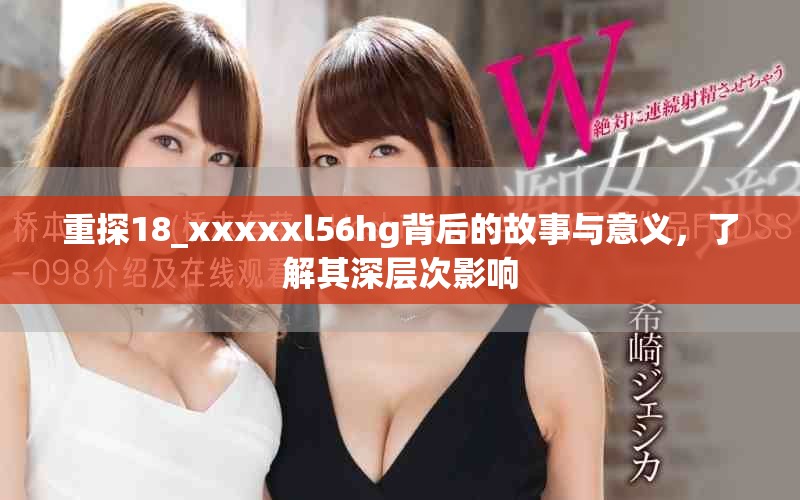 重探18_xxxxxl56hg背后的故事與意義，了解其深層次影響