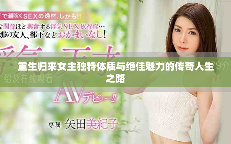重生歸來(lái)女主獨(dú)特體質(zhì)與絕佳魅力的傳奇人生之路