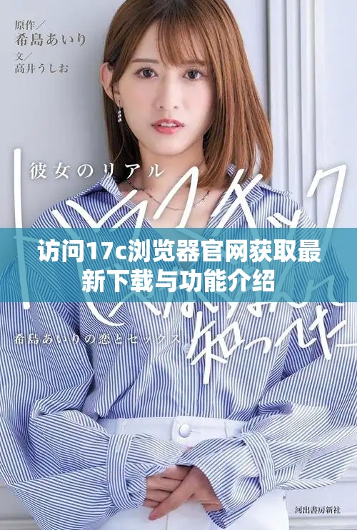 訪問17c瀏覽器官網獲取最新下載與功能介紹