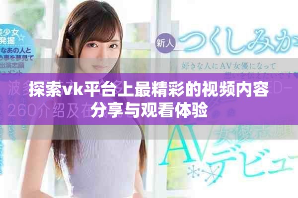 探索vk平臺上最精彩的視頻內容分享與觀看體驗