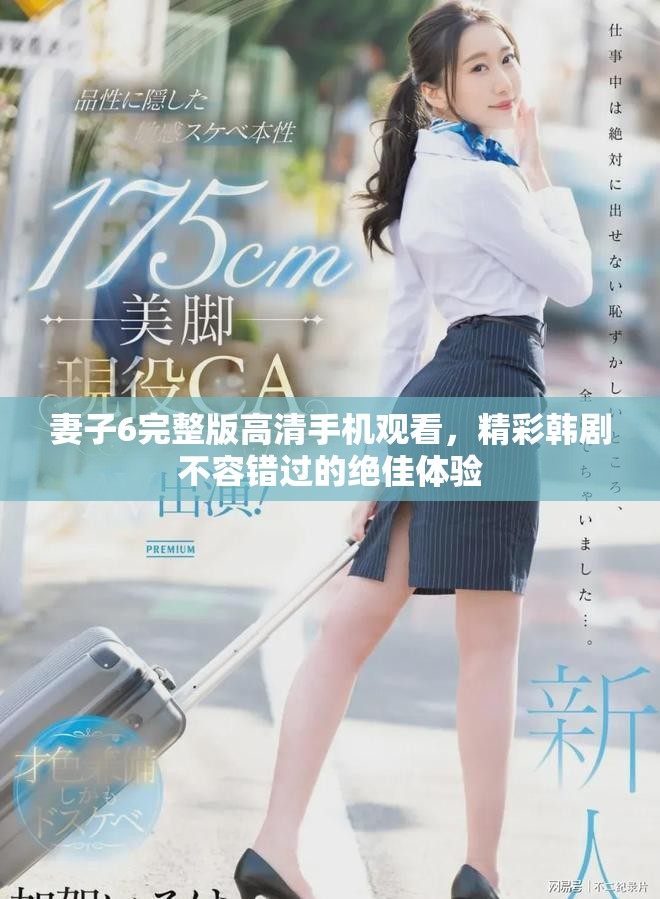妻子6完整版高清手機(jī)觀看，精彩韓劇不容錯過的絕佳體驗