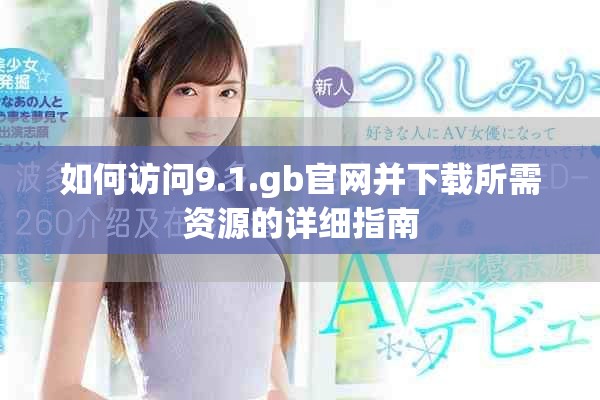 如何訪問(wèn)9.1.gb官網(wǎng)并下載所需資源的詳細(xì)指南