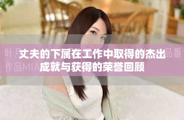 丈夫的下屬在工作中取得的杰出成就與獲得的榮譽回顧