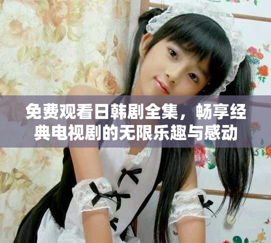 免費觀看日韓劇全集，暢享經典電視劇的無限樂趣與感動