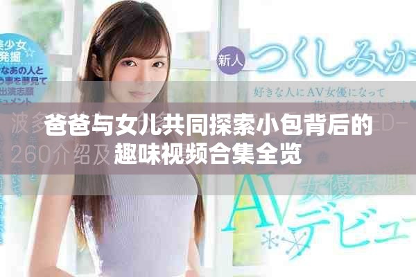 爸爸與女兒共同探索小包背后的趣味視頻合集全覽