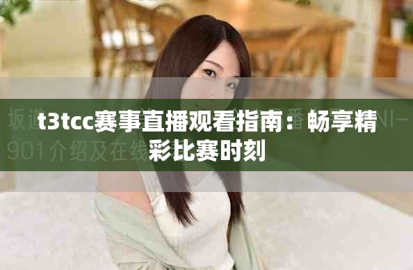 t3tcc賽事直播觀看指南：暢享精彩比賽時刻