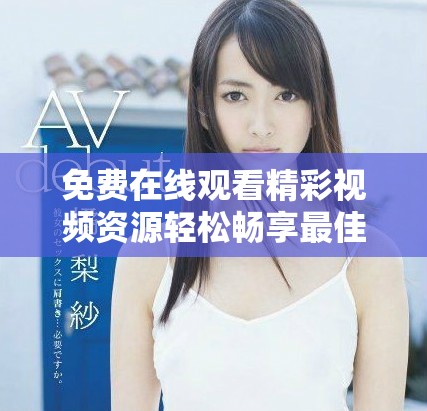 免費在線觀看精彩視頻資源輕松暢享最佳觀影體驗