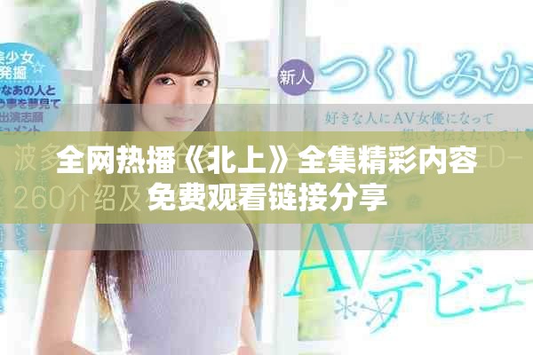 全網(wǎng)熱播《北上》全集精彩內(nèi)容免費(fèi)觀看鏈接分享