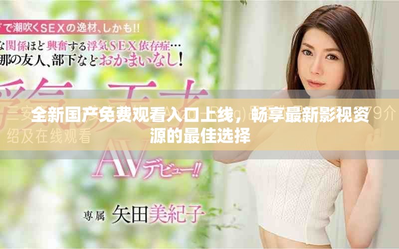 全新國產(chǎn)免費(fèi)觀看入口上線，暢享最新影視資源的最佳選擇