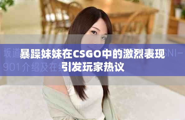 暴躁妹妹在CSGO中的激烈表現引發玩家熱議