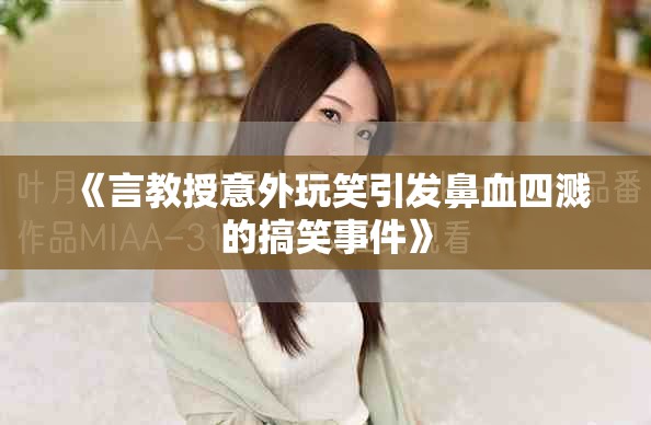 《言教授意外玩笑引發鼻血四濺的搞笑事件》