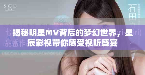 揭秘明星MV背后的夢幻世界，星辰影視帶你感受視聽盛宴